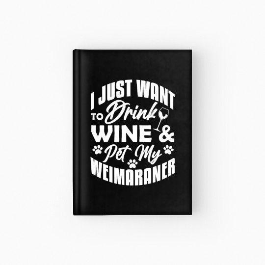 I Just Want To Drink Wine & Pet My Weimaraner Hardcover Journal