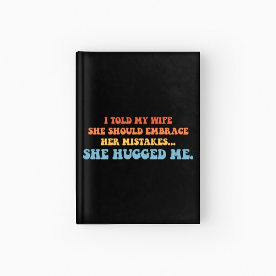 I Told My Wife She Should Embrace Her Mistakes She Hardcover Journal