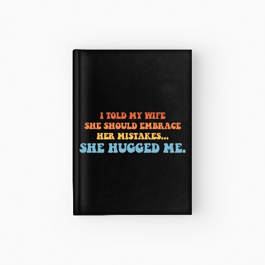 I Told My Wife She Should Embrace Her Mistakes She Hardcover Journal