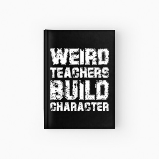 WEIRD TEACHERS BUILD CHARACTER Hardcover Journal