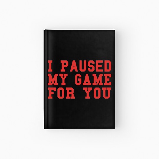 Video Game I Paused My Game For You Gaming Hardcover Journal