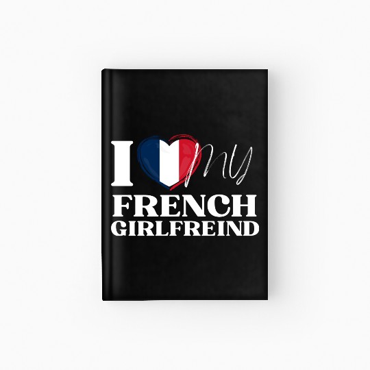I Love My French Girlfriend Multi Nationality Shir Hardcover Journal