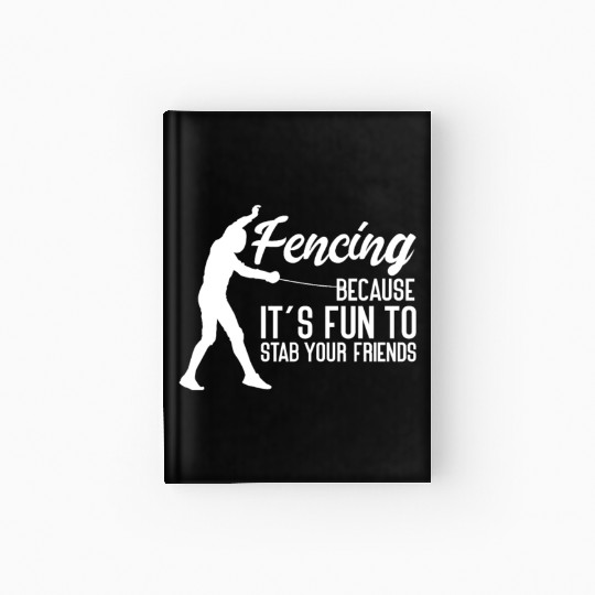 Fencing Because It's Fun To Stab Your Friends Hardcover Journal