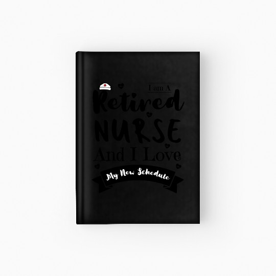 I Am A Retired Nurse And I Love My New Schedule Hardcover Journal