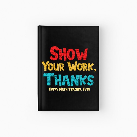 Math Teacher Show Your Work Thanks Every Math Hardcover Journal