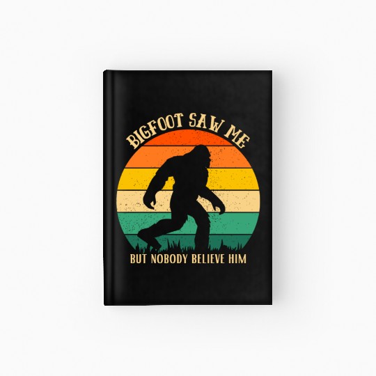 Bigfoot Saw Me But Nobody Believe him, funny Hardcover Journal