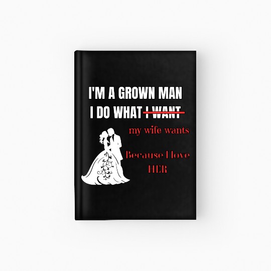 I’m a Grown Man I Do What My Wife Wants Hardcover Journal