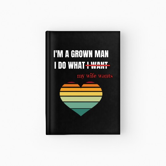 I’m a Grown Man I Do What My Wife Wants Hardcover Journal