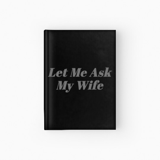 Let Me Ask My Wife Funny Hardcover Journal