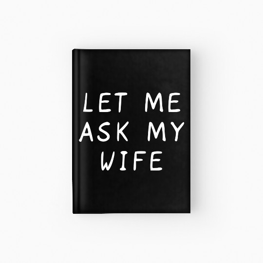 Let Me Ask My Wife Funny Hardcover Journal