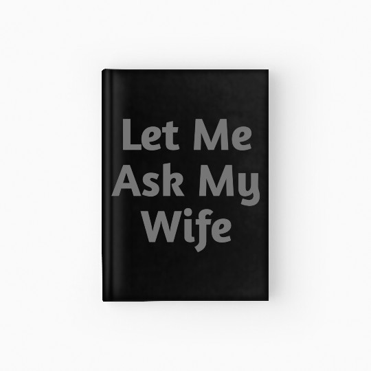 Let Me Ask My Wife Funny Hardcover Journal