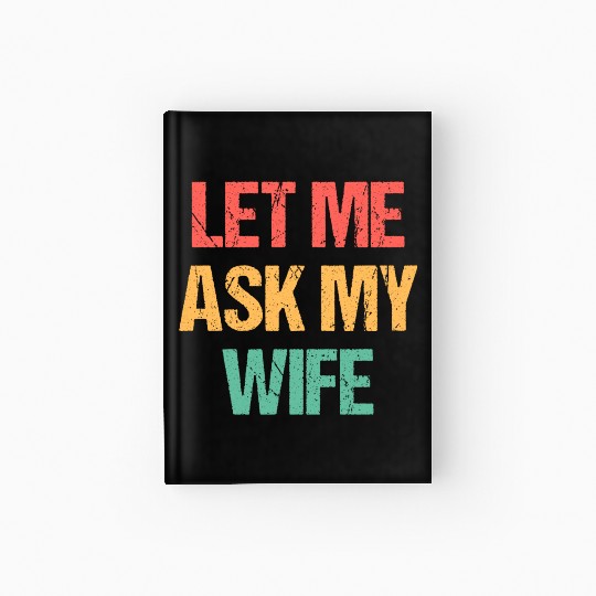 Let Me Ask My Wife Funny Hardcover Journal