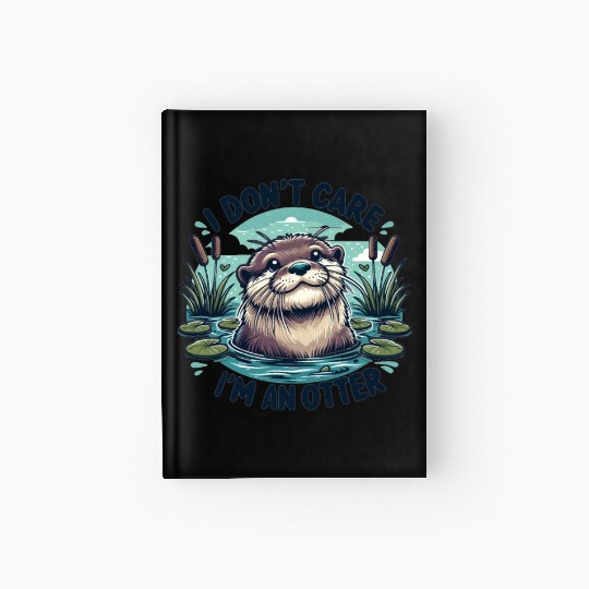 I Don't Care, I'm An Otter. - Cute Otter Hardcover Journal