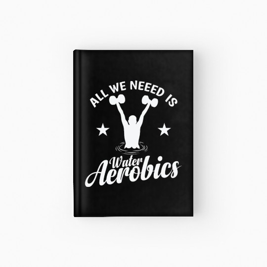 All we need is Water Aerobics Sport Hardcover Journal