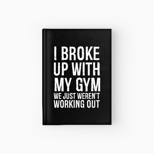 I Broke Up With My Gym We Just Weren't Working Out Hardcover Journal