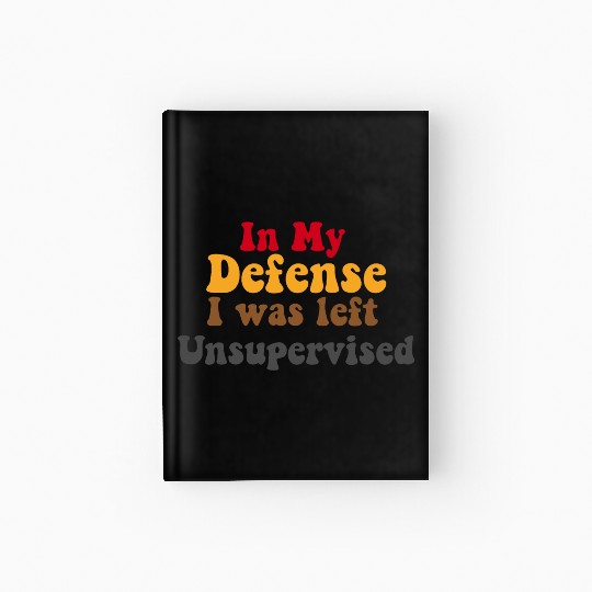 In My Defense Unsupervised Funny Saying Gift Hardcover Journal