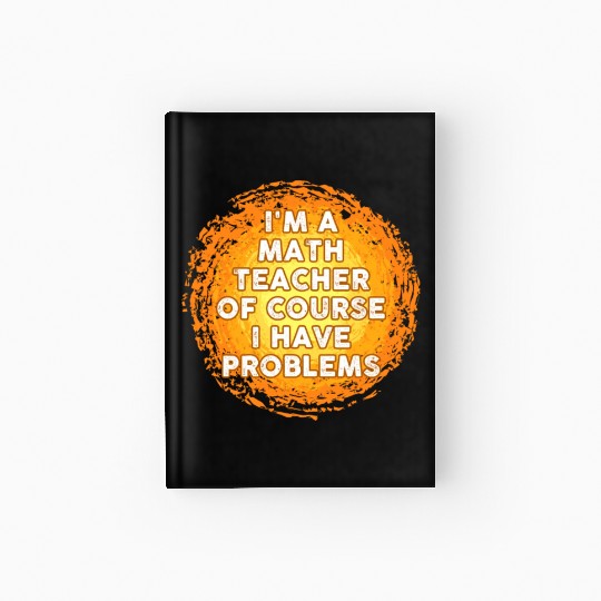 I'm A Math Teacher Of Course I Have Problems Hardcover Journal