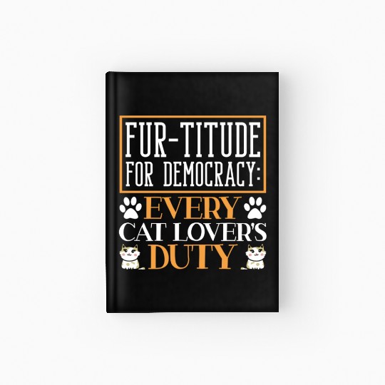 Fur-titude For Democracy Every Cat Lover's Duty Hardcover Journal
