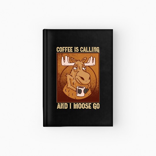 Coffee Is Calling And I Moose Go Moose Hardcover Journal