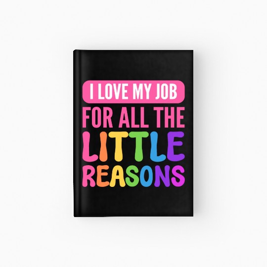 I Love My Job For All The Little Reasons Teacher Hardcover Journal
