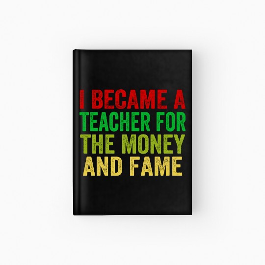 i became a teacher for the money and fame Hardcover Journal