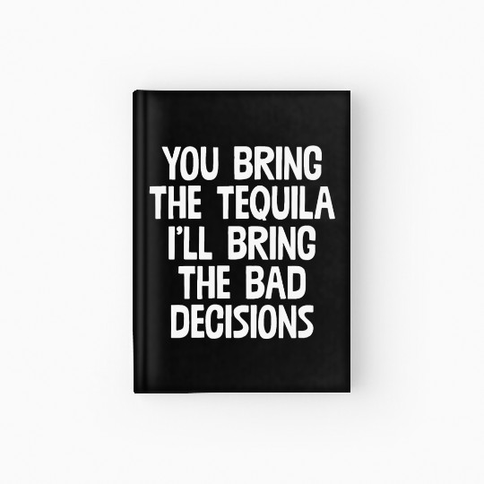 You Bring The Tequila I'll Bring The Bad Decisions Hardcover Journal