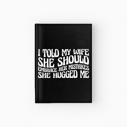 I Told My Wife She Should Embrace Her Mistakes 19 Hardcover Journal