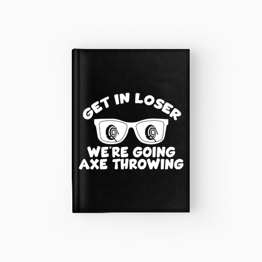 Get In Loser We're Going Axe Throwing Axe Thrower Hardcover Journal