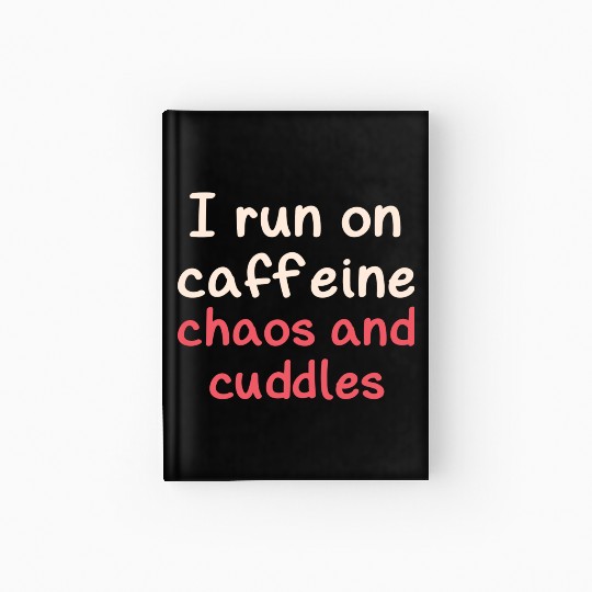 I run on caffeine chaos and cuddles Hardcover Journal