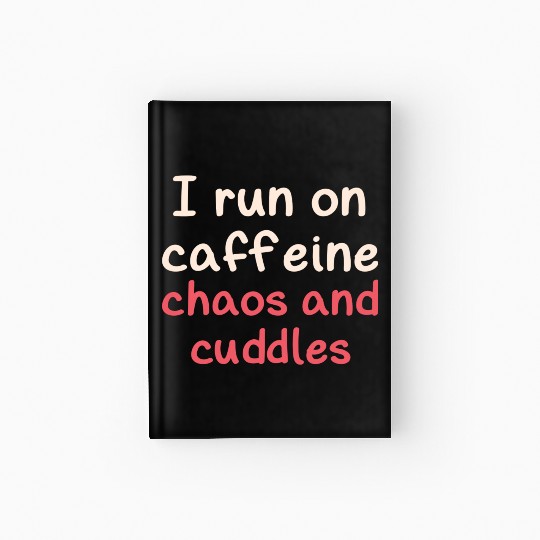 I run on caffeine chaos and cuddles Hardcover Journal