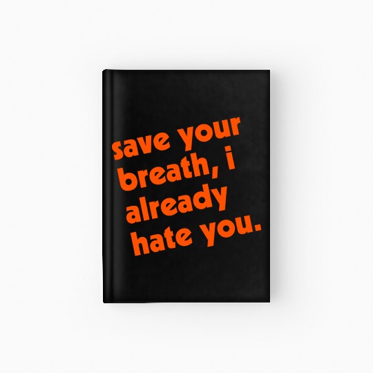 Save Your Breath I Already Hate You Hardcover Journal