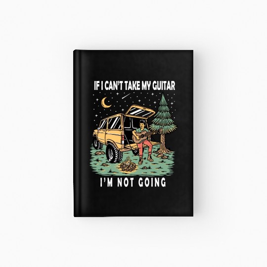 I'm Not Going If I Can't Take My Guitar Hardcover Journal