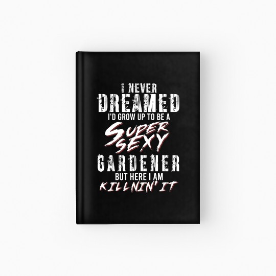 Super Sexy Gardener Gardening Gift Garden Hardcover Journal
