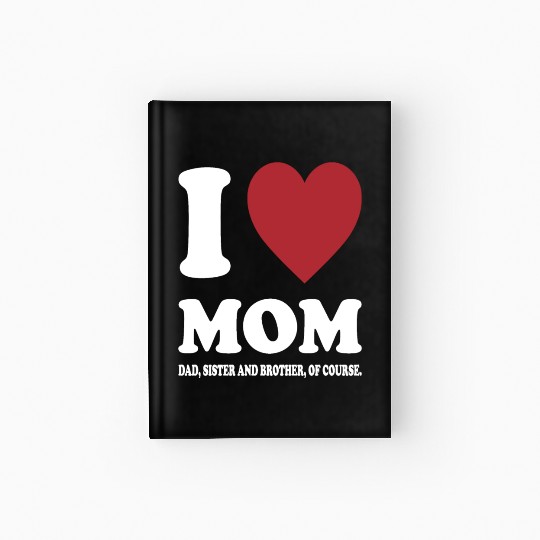 I LOVE MY MOM, DAD, SISTER AND BROTHER OF COURSE Hardcover Journal