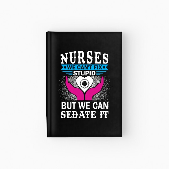 NURSES WE CAN'T FIX STUPID BUT WE CAN SEDATE IT Hardcover Journal