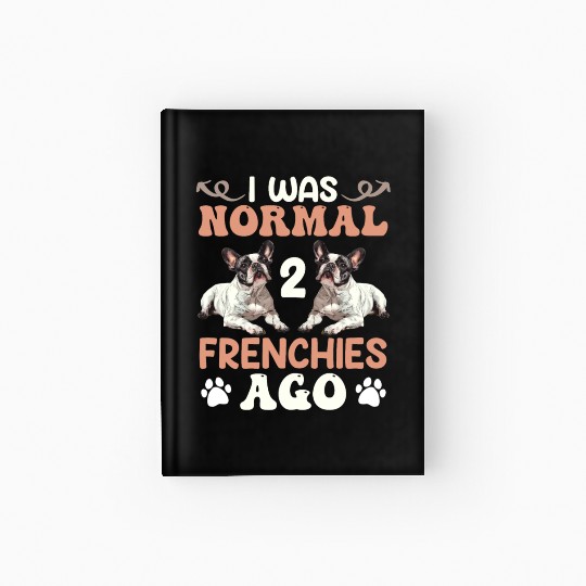 Frenchie I was Normal before 2 French Bulldogs Ago Hardcover Journal