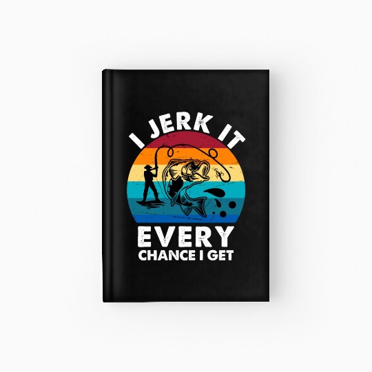 Funny Fishing Gift I Jerk It Every Chance I Get Hardcover Journal