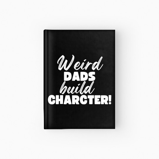 Weird Dads Build Character Funny Dad Hardcover Journal