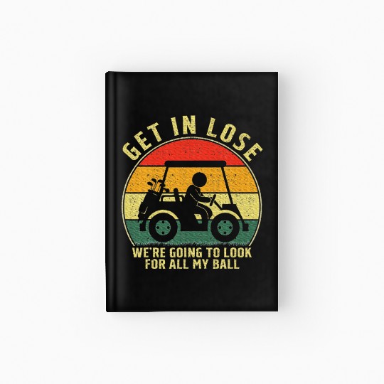 Get In Loser Golf Cart Look For My Golf Ball Hardcover Journal