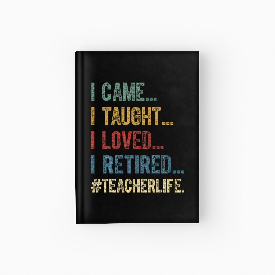 I Came I Taught I Loved I Retired Teacher Hardcover Journal