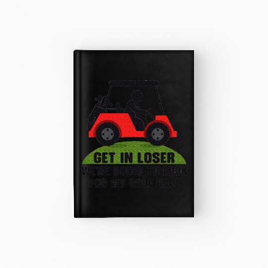 Get In Loser Golf Cart Golfer Look For My Golf Hardcover Journal