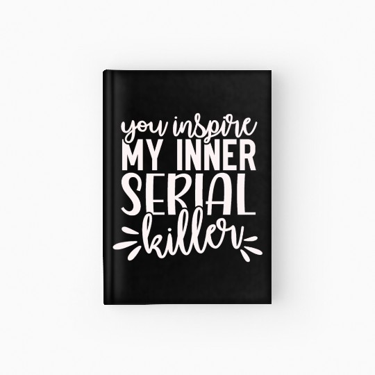 you inspire my inner serial killer; funny; sassy; Hardcover Journal