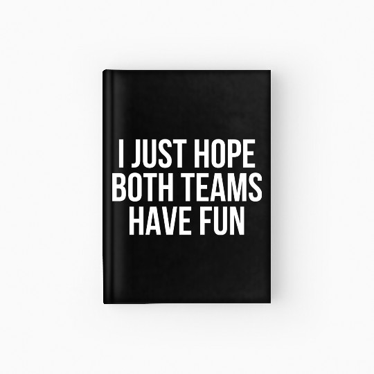I Just Hope Both Teams Have Fun - Funny Sports Hardcover Journal