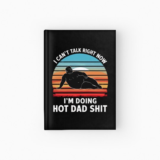 I Can’t Talk Right Now I’m Doing Hot Dad Shit - Hardcover Journal
