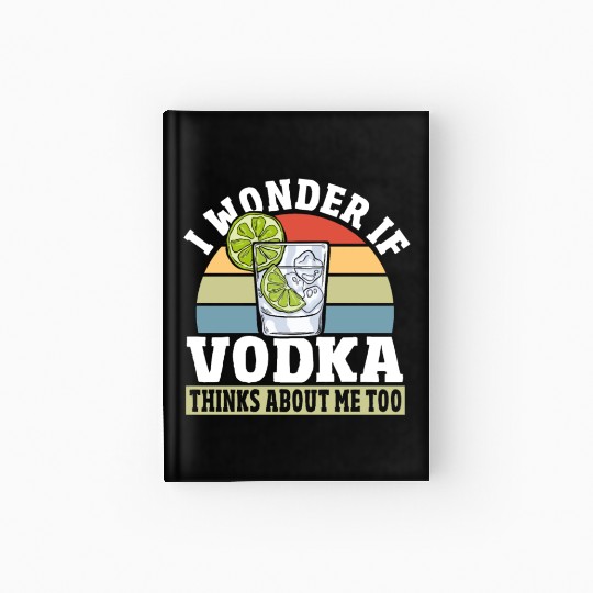 I Wonder if Vodka Thinks About Me Too Hardcover Journal