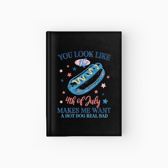 You Look Like The 4thOfJuly Make Me Want A Hot Dog Hardcover Journal