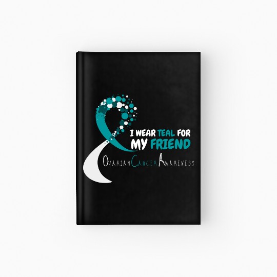 I Wear Teal For My Friend Ovarian Cancer Awareness Hardcover Journal