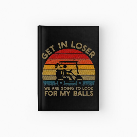 Get In Loser Look For My Golf Ball Golf Cart Hardcover Journal