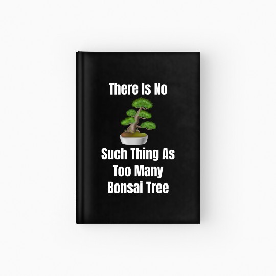 There Is No Such Thing As Too Many Bonsai Trees Hardcover Journal