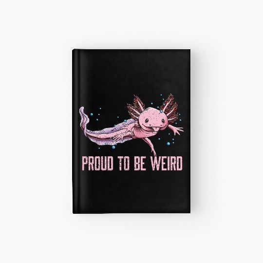 Proud to Be Weird Axolotl Animal Lover Salamander Hardcover Journal